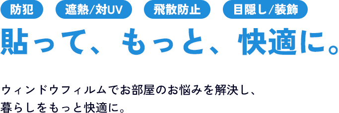 貼って、もっと、快適に。ウィンドウフィルムでお部屋のお悩みを解決し、暮らしをもっと快適に。